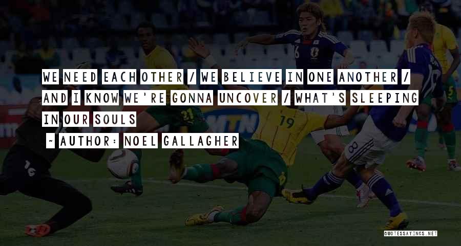 Noel Gallagher Quotes: We Need Each Other / We Believe In One Another / And I Know We're Gonna Uncover / What's Sleeping