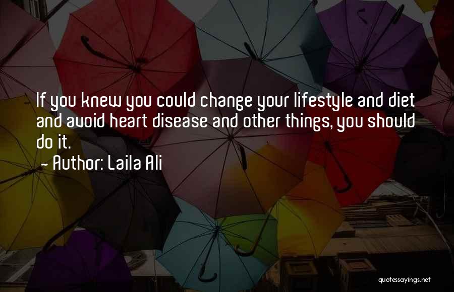 Laila Ali Quotes: If You Knew You Could Change Your Lifestyle And Diet And Avoid Heart Disease And Other Things, You Should Do