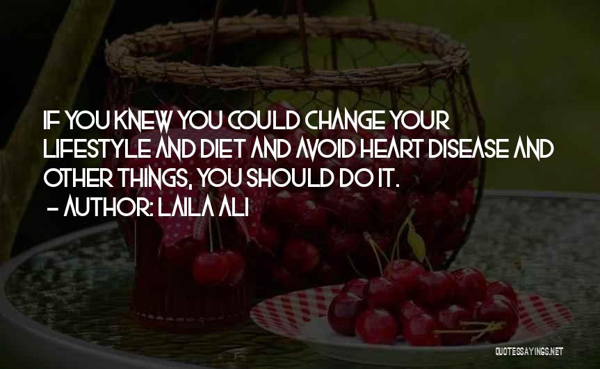 Laila Ali Quotes: If You Knew You Could Change Your Lifestyle And Diet And Avoid Heart Disease And Other Things, You Should Do