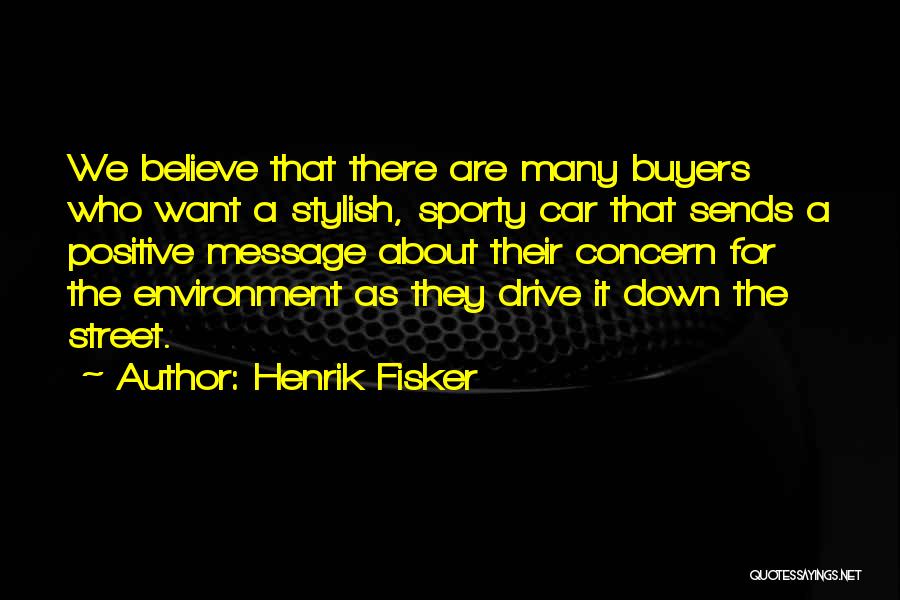Henrik Fisker Quotes: We Believe That There Are Many Buyers Who Want A Stylish, Sporty Car That Sends A Positive Message About Their