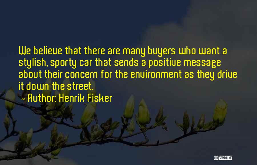 Henrik Fisker Quotes: We Believe That There Are Many Buyers Who Want A Stylish, Sporty Car That Sends A Positive Message About Their