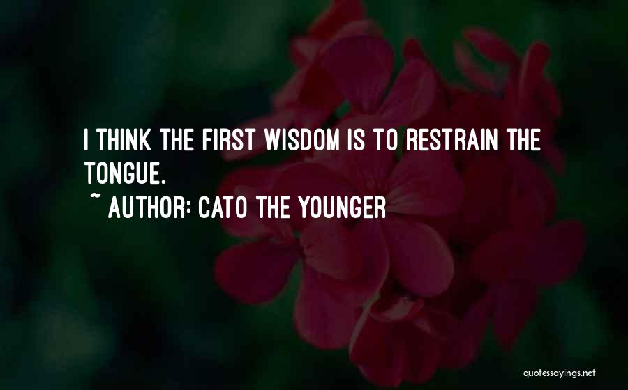 Cato The Younger Quotes: I Think The First Wisdom Is To Restrain The Tongue.