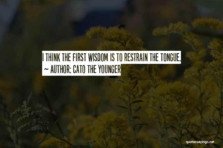 Cato The Younger Quotes: I Think The First Wisdom Is To Restrain The Tongue.