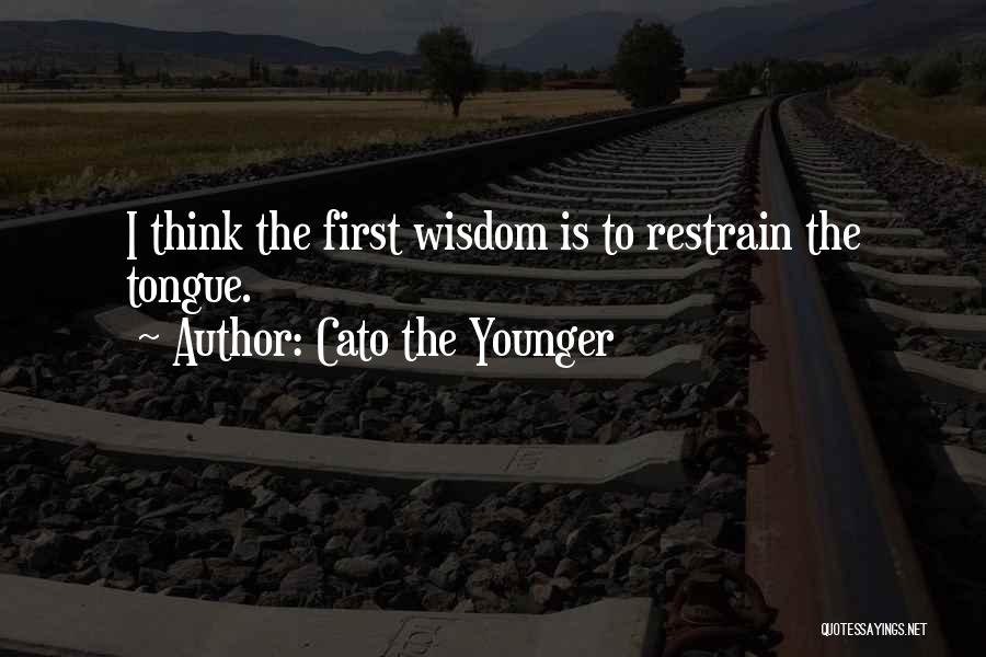 Cato The Younger Quotes: I Think The First Wisdom Is To Restrain The Tongue.