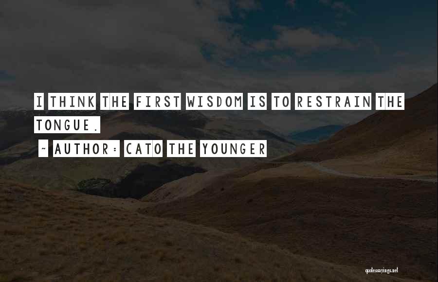 Cato The Younger Quotes: I Think The First Wisdom Is To Restrain The Tongue.