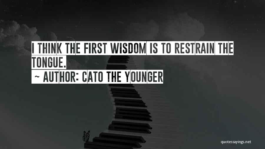 Cato The Younger Quotes: I Think The First Wisdom Is To Restrain The Tongue.