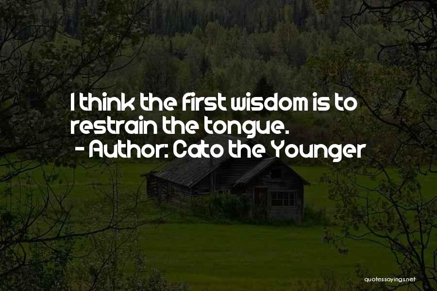 Cato The Younger Quotes: I Think The First Wisdom Is To Restrain The Tongue.