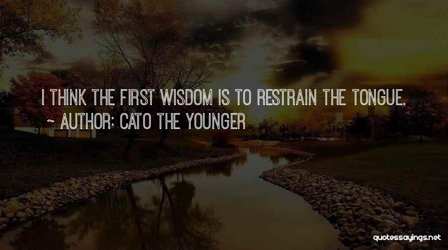 Cato The Younger Quotes: I Think The First Wisdom Is To Restrain The Tongue.