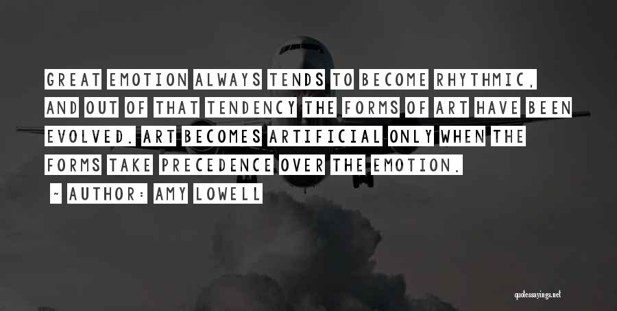 Amy Lowell Quotes: Great Emotion Always Tends To Become Rhythmic, And Out Of That Tendency The Forms Of Art Have Been Evolved. Art