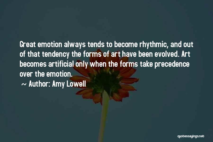 Amy Lowell Quotes: Great Emotion Always Tends To Become Rhythmic, And Out Of That Tendency The Forms Of Art Have Been Evolved. Art