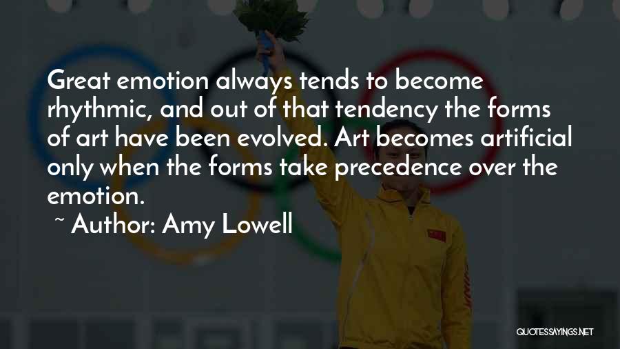 Amy Lowell Quotes: Great Emotion Always Tends To Become Rhythmic, And Out Of That Tendency The Forms Of Art Have Been Evolved. Art