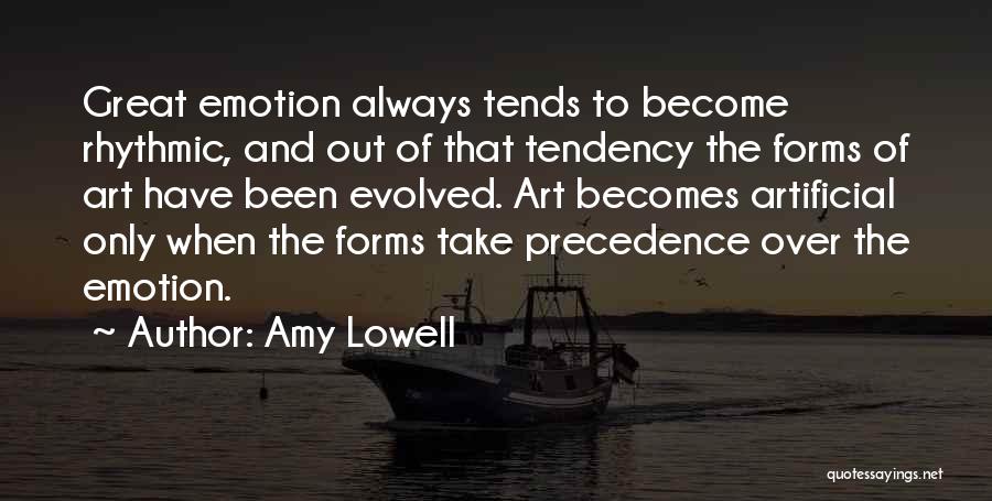Amy Lowell Quotes: Great Emotion Always Tends To Become Rhythmic, And Out Of That Tendency The Forms Of Art Have Been Evolved. Art