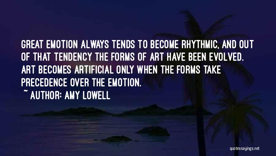 Amy Lowell Quotes: Great Emotion Always Tends To Become Rhythmic, And Out Of That Tendency The Forms Of Art Have Been Evolved. Art