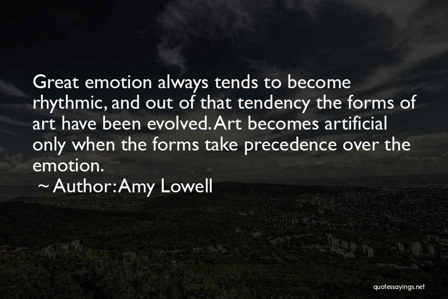 Amy Lowell Quotes: Great Emotion Always Tends To Become Rhythmic, And Out Of That Tendency The Forms Of Art Have Been Evolved. Art