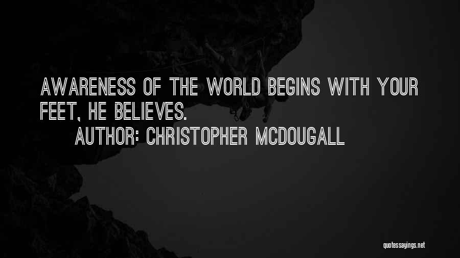 Christopher McDougall Quotes: Awareness Of The World Begins With Your Feet, He Believes.