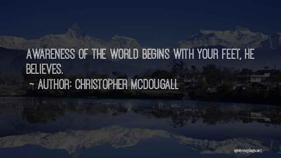 Christopher McDougall Quotes: Awareness Of The World Begins With Your Feet, He Believes.