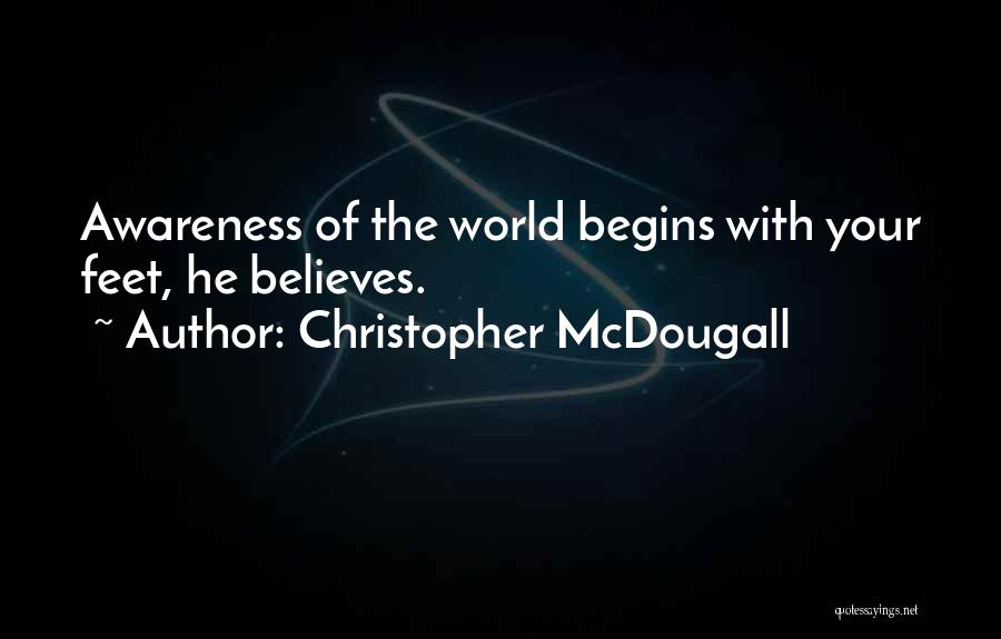 Christopher McDougall Quotes: Awareness Of The World Begins With Your Feet, He Believes.