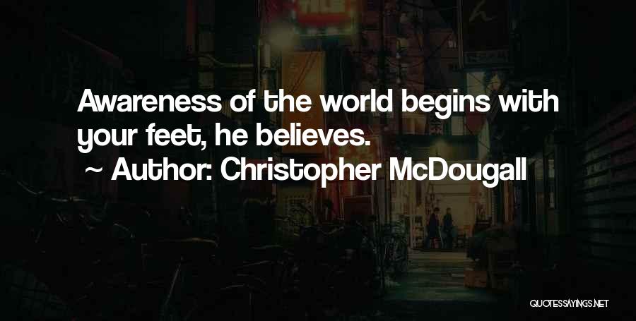 Christopher McDougall Quotes: Awareness Of The World Begins With Your Feet, He Believes.