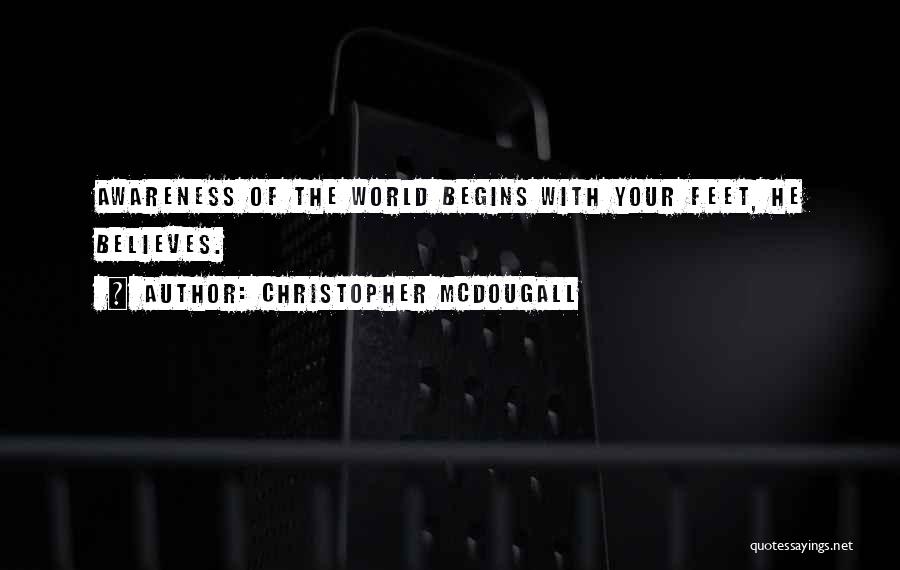 Christopher McDougall Quotes: Awareness Of The World Begins With Your Feet, He Believes.