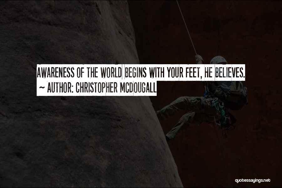 Christopher McDougall Quotes: Awareness Of The World Begins With Your Feet, He Believes.