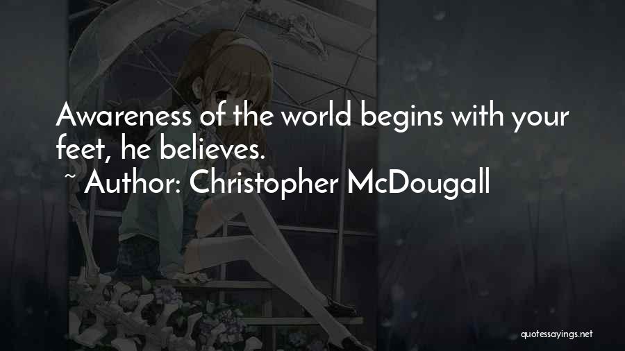 Christopher McDougall Quotes: Awareness Of The World Begins With Your Feet, He Believes.