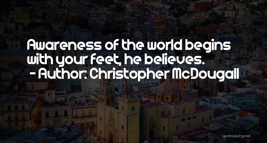 Christopher McDougall Quotes: Awareness Of The World Begins With Your Feet, He Believes.