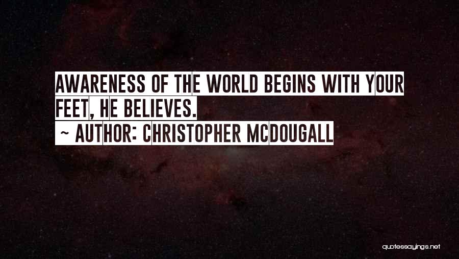 Christopher McDougall Quotes: Awareness Of The World Begins With Your Feet, He Believes.