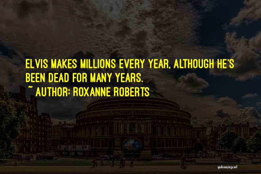 Roxanne Roberts Quotes: Elvis Makes Millions Every Year, Although He's Been Dead For Many Years.