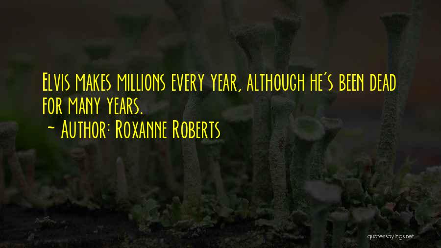 Roxanne Roberts Quotes: Elvis Makes Millions Every Year, Although He's Been Dead For Many Years.