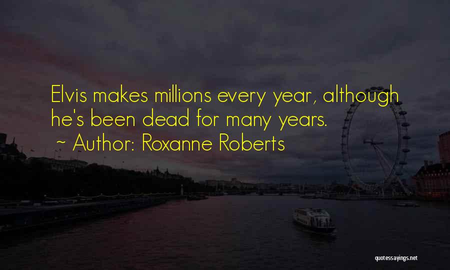 Roxanne Roberts Quotes: Elvis Makes Millions Every Year, Although He's Been Dead For Many Years.