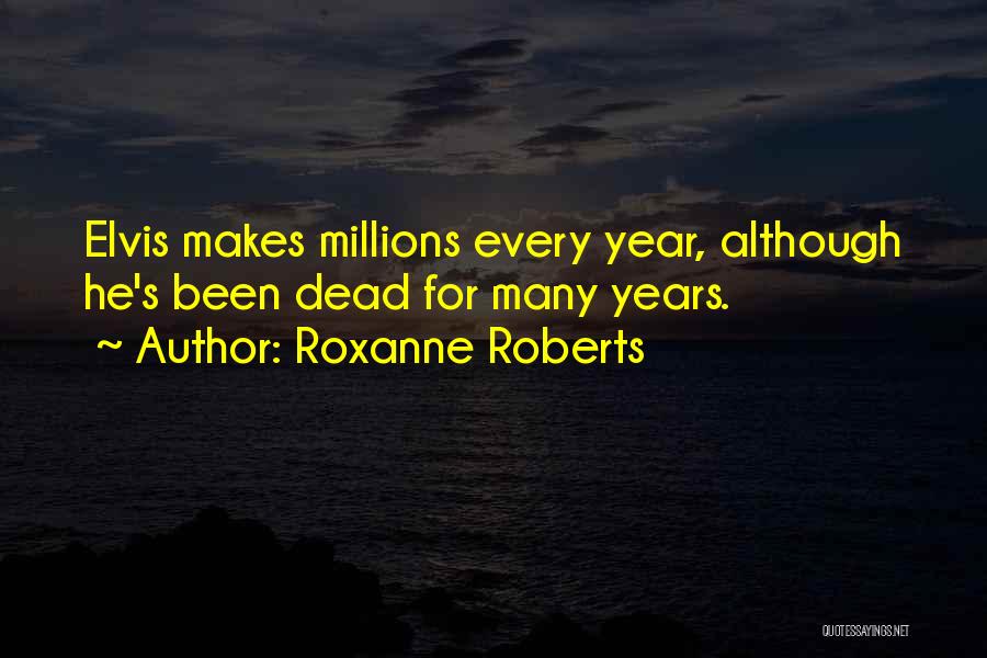 Roxanne Roberts Quotes: Elvis Makes Millions Every Year, Although He's Been Dead For Many Years.