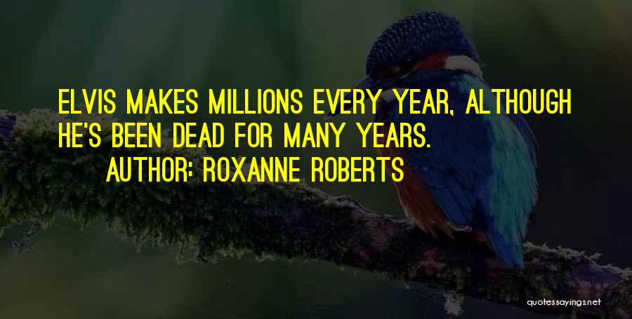 Roxanne Roberts Quotes: Elvis Makes Millions Every Year, Although He's Been Dead For Many Years.