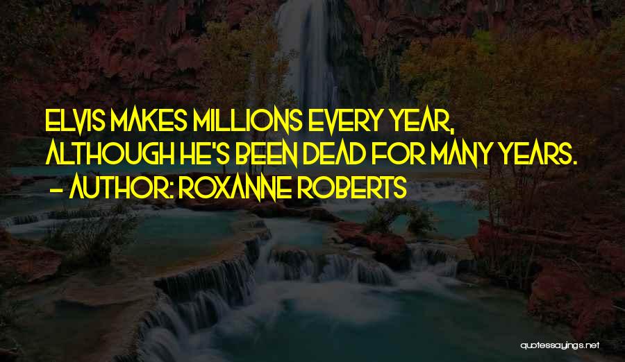 Roxanne Roberts Quotes: Elvis Makes Millions Every Year, Although He's Been Dead For Many Years.