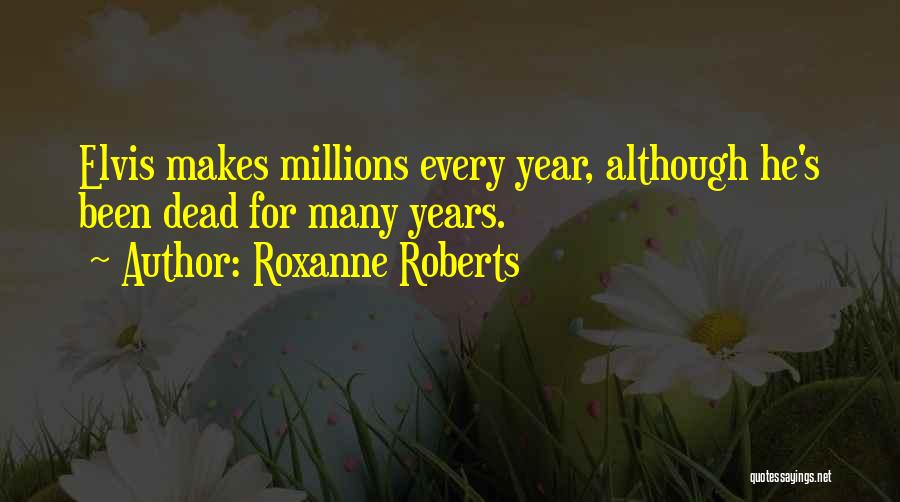 Roxanne Roberts Quotes: Elvis Makes Millions Every Year, Although He's Been Dead For Many Years.