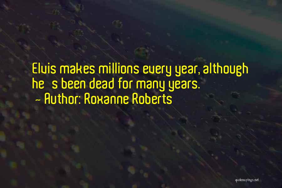 Roxanne Roberts Quotes: Elvis Makes Millions Every Year, Although He's Been Dead For Many Years.