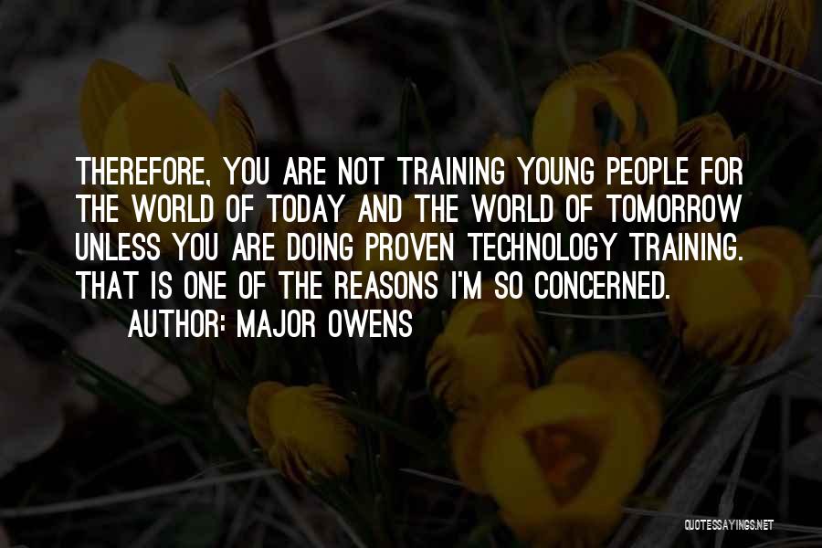 Major Owens Quotes: Therefore, You Are Not Training Young People For The World Of Today And The World Of Tomorrow Unless You Are