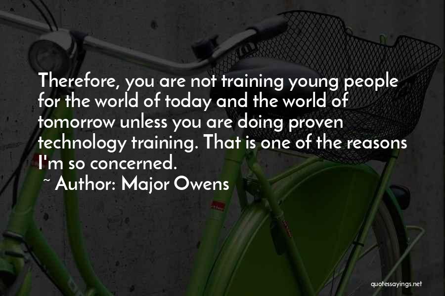 Major Owens Quotes: Therefore, You Are Not Training Young People For The World Of Today And The World Of Tomorrow Unless You Are