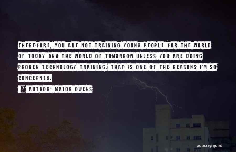 Major Owens Quotes: Therefore, You Are Not Training Young People For The World Of Today And The World Of Tomorrow Unless You Are