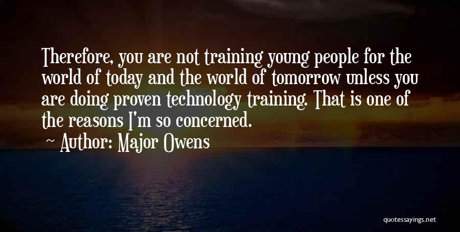 Major Owens Quotes: Therefore, You Are Not Training Young People For The World Of Today And The World Of Tomorrow Unless You Are