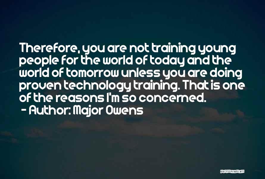 Major Owens Quotes: Therefore, You Are Not Training Young People For The World Of Today And The World Of Tomorrow Unless You Are