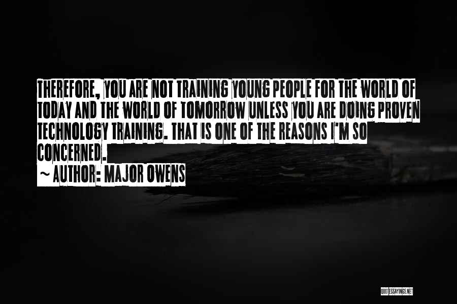 Major Owens Quotes: Therefore, You Are Not Training Young People For The World Of Today And The World Of Tomorrow Unless You Are