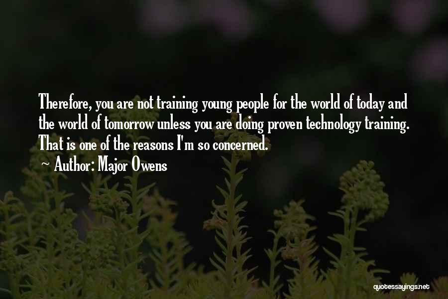 Major Owens Quotes: Therefore, You Are Not Training Young People For The World Of Today And The World Of Tomorrow Unless You Are