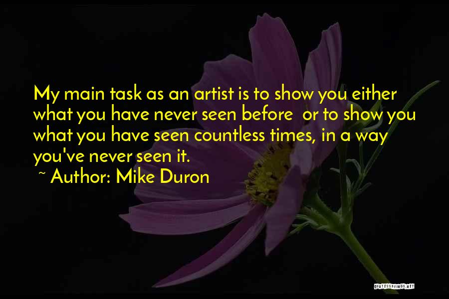 Mike Duron Quotes: My Main Task As An Artist Is To Show You Either What You Have Never Seen Before Or To Show