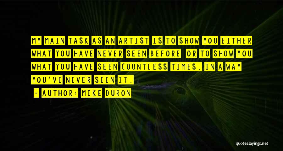 Mike Duron Quotes: My Main Task As An Artist Is To Show You Either What You Have Never Seen Before Or To Show