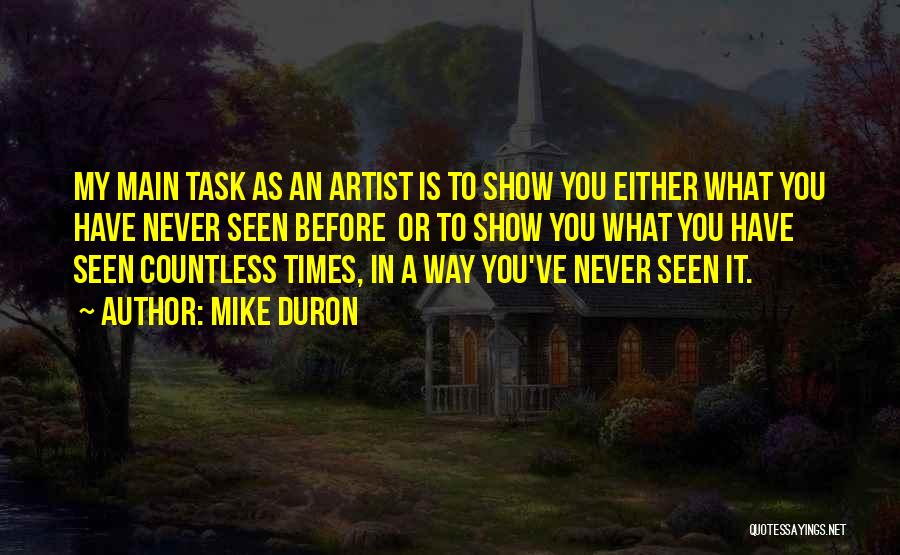 Mike Duron Quotes: My Main Task As An Artist Is To Show You Either What You Have Never Seen Before Or To Show