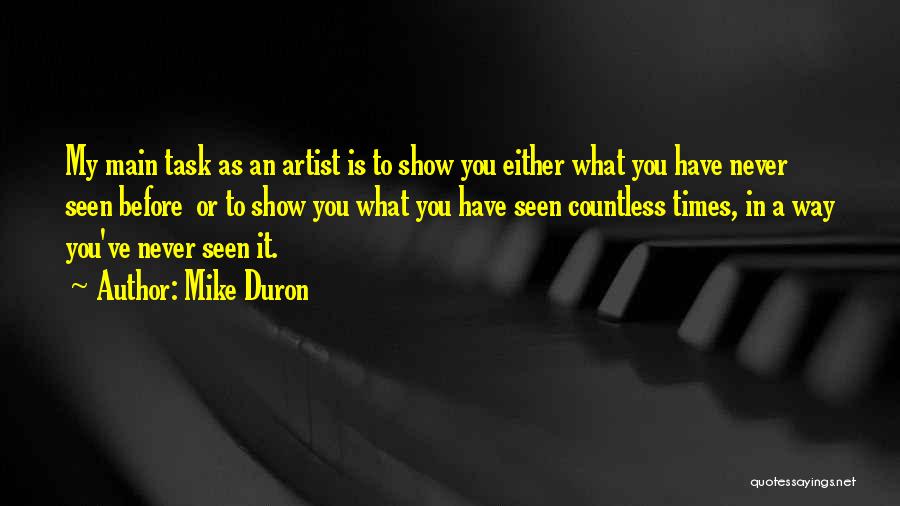 Mike Duron Quotes: My Main Task As An Artist Is To Show You Either What You Have Never Seen Before Or To Show