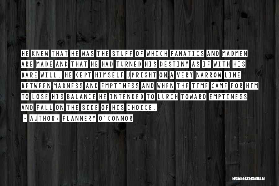 Flannery O'Connor Quotes: He Knew That He Was The Stuff Of Which Fanatics And Madmen Are Made And That He Had Turned His