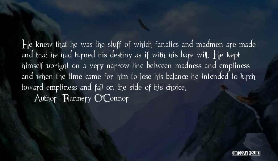 Flannery O'Connor Quotes: He Knew That He Was The Stuff Of Which Fanatics And Madmen Are Made And That He Had Turned His