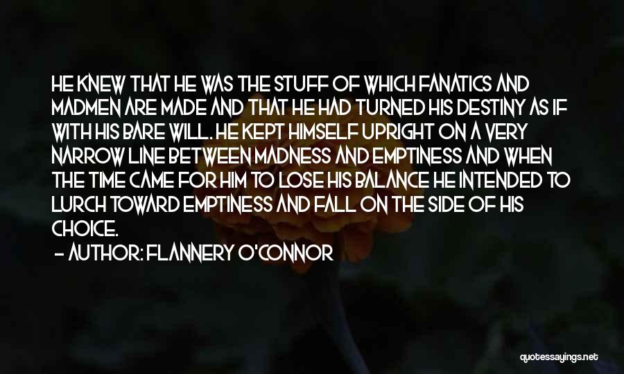 Flannery O'Connor Quotes: He Knew That He Was The Stuff Of Which Fanatics And Madmen Are Made And That He Had Turned His