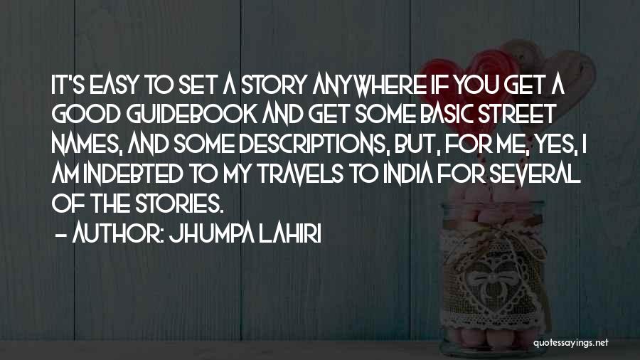 Jhumpa Lahiri Quotes: It's Easy To Set A Story Anywhere If You Get A Good Guidebook And Get Some Basic Street Names, And